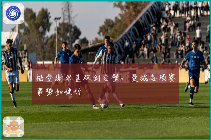 福登谢尔基双剑合璧，曼城各项赛事势如破竹