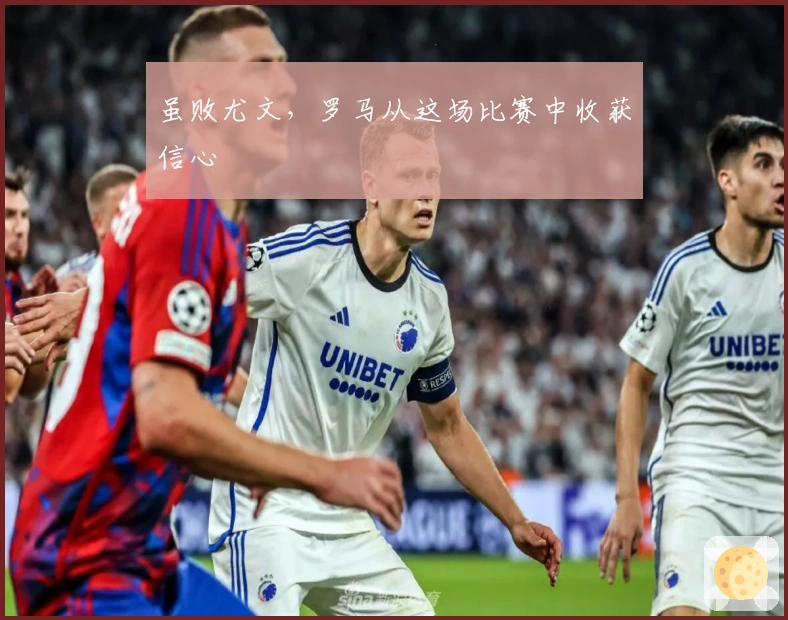 虽败尤文，罗马从这场比赛中收获信心