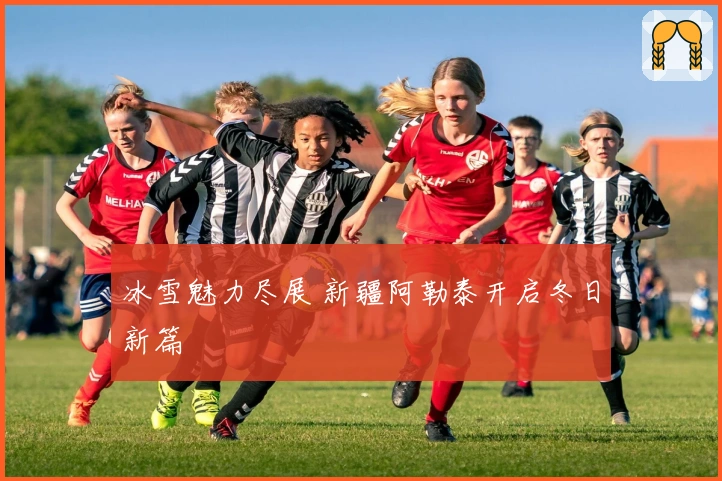 冰雪魅力尽展 新疆阿勒泰开启冬日新篇