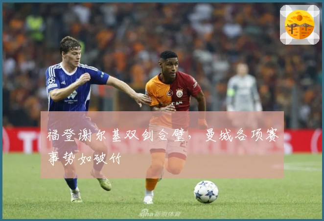 福登谢尔基双剑合璧，曼城各项赛事势如破竹